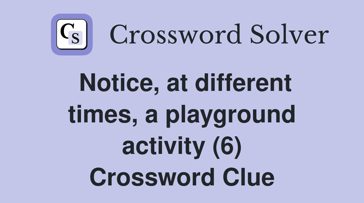 Notice, at different times, a playground activity (6) Crossword Clue
