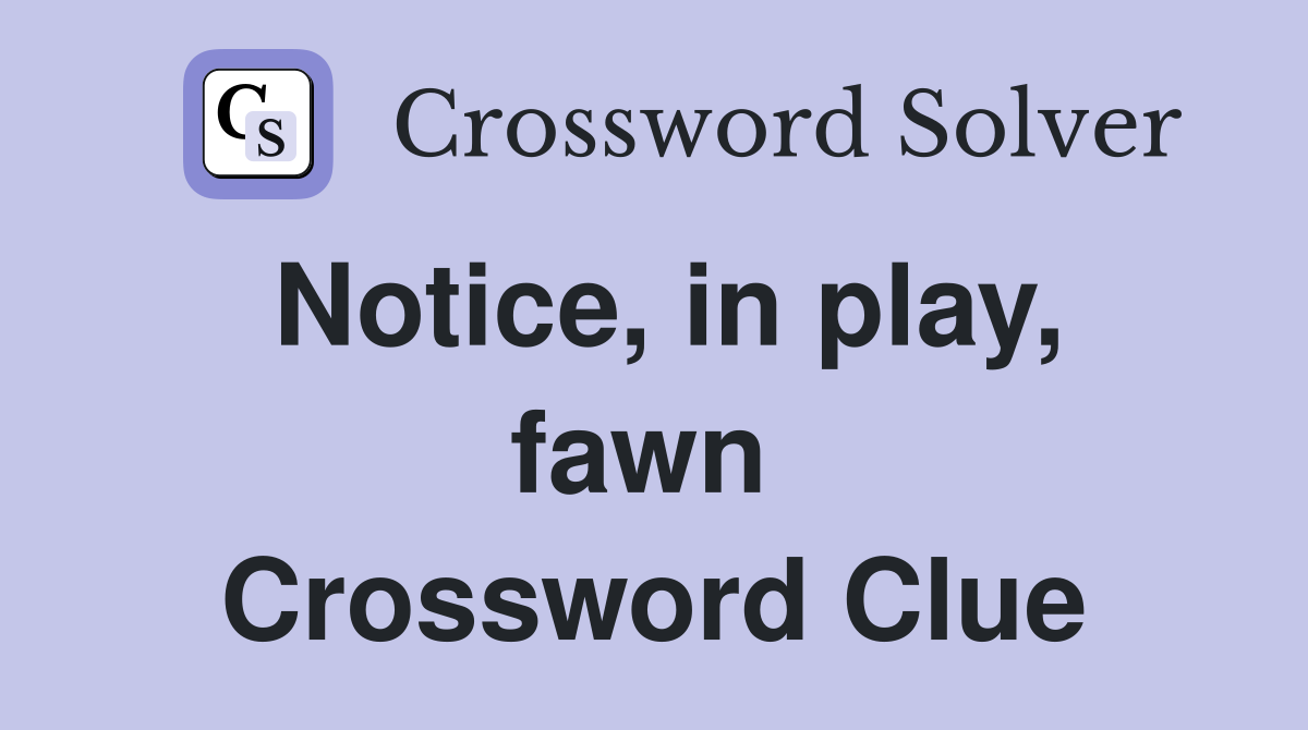 Notice, in play, fawn  Crossword Clue
