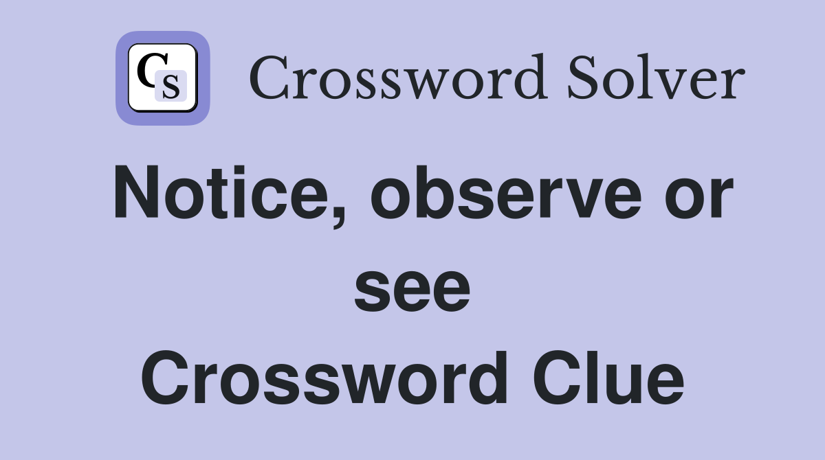 Notice, observe or see Crossword Clue