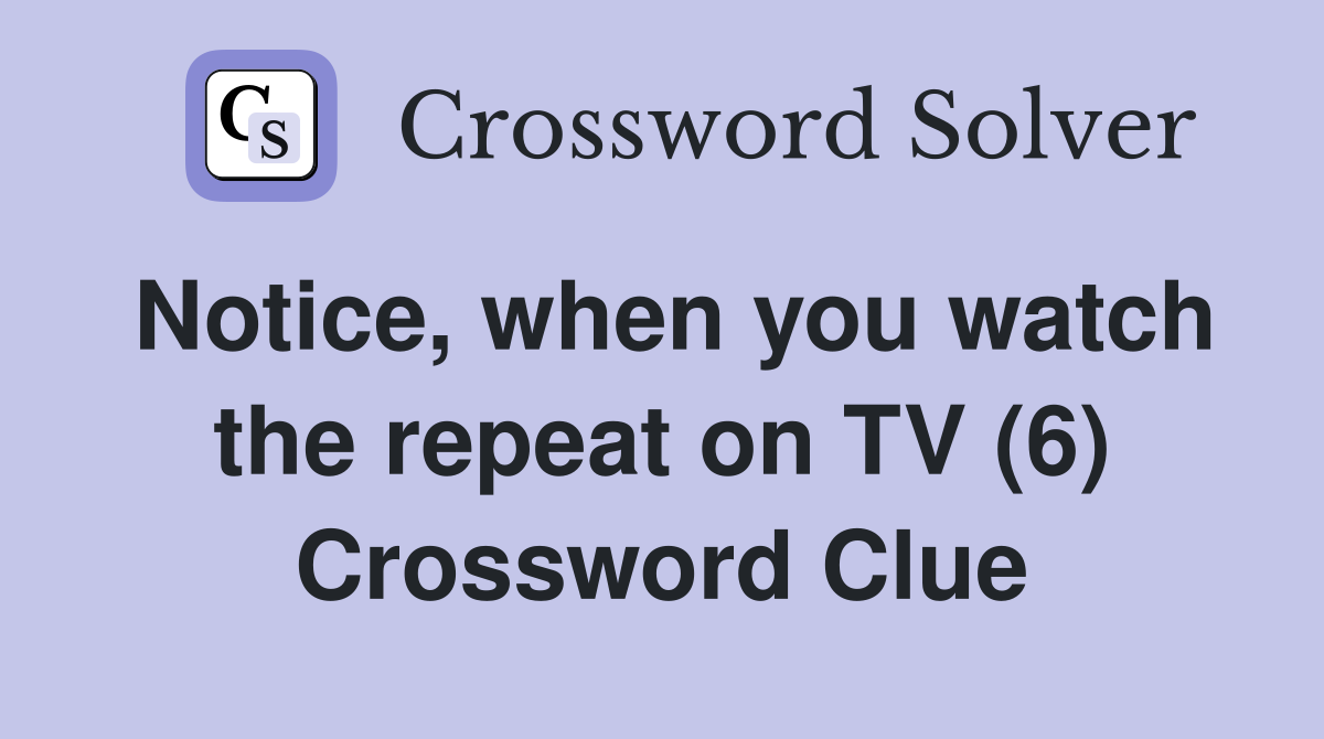 Notice, when you watch the repeat on TV (6) Crossword Clue