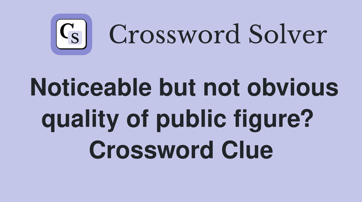 Noticeable but not obvious quality of public figure?  Crossword Clue