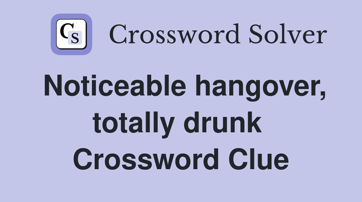 Noticeable hangover, totally drunk  Crossword Clue
