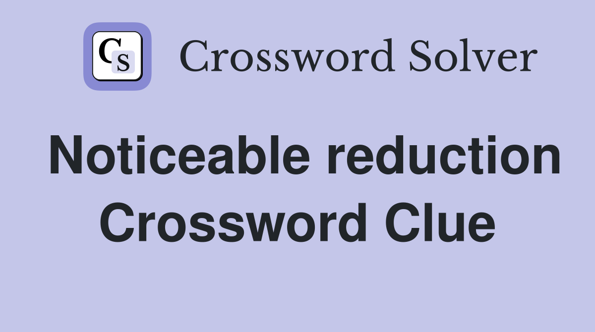 Noticeable reduction Crossword Clue