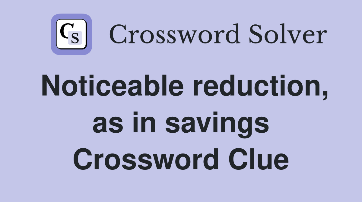 Noticeable reduction, as in savings Crossword Clue