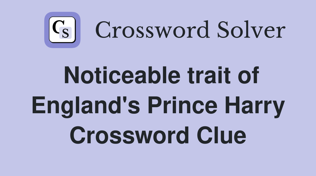 Noticeable trait of England's Prince Harry Crossword Clue