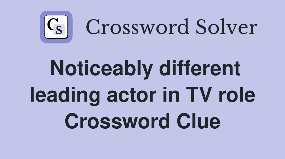 Noticeably different leading actor in TV role Crossword Clue