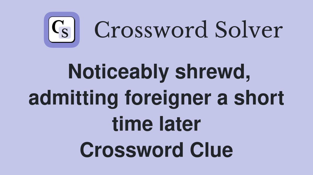 Noticeably shrewd, admitting foreigner a short time later Crossword Clue