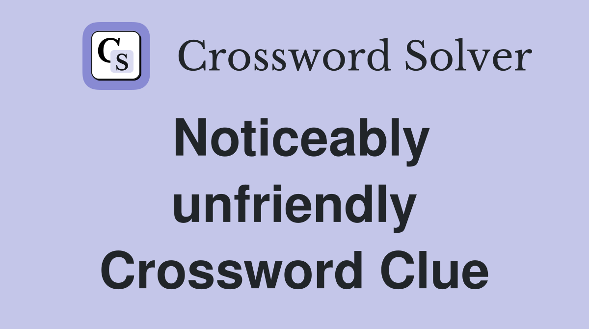 Noticeably unfriendly Crossword Clue