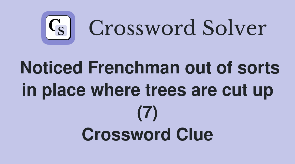 Noticed Frenchman out of sorts in place where trees are cut up (7) Crossword Clue