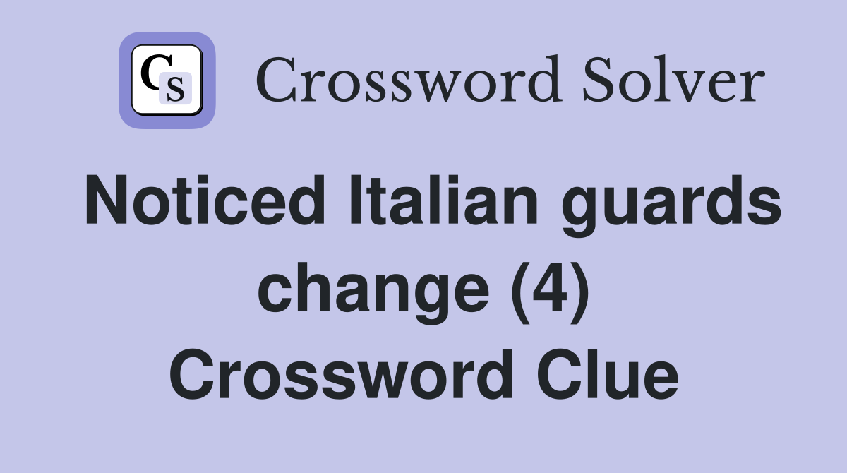 Noticed Italian guards change (4) Crossword Clue