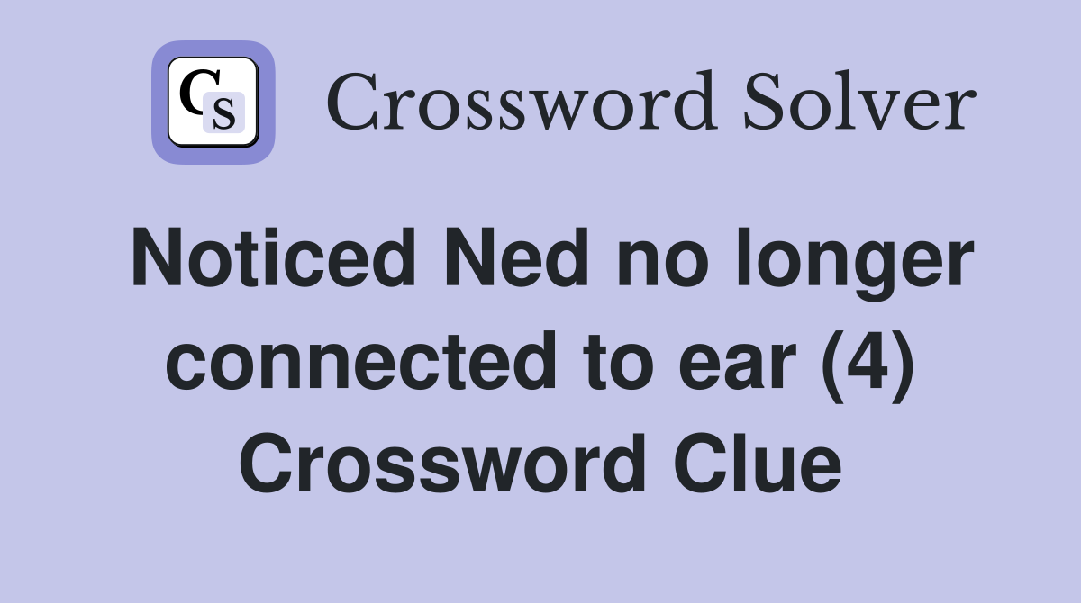 Noticed Ned no longer connected to ear (4) Crossword Clue