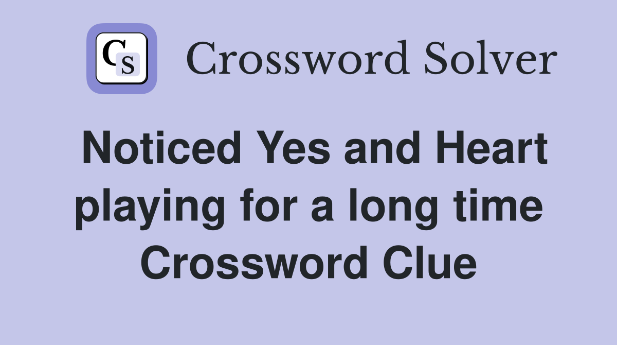Noticed Yes and Heart playing for a long time Crossword Clue