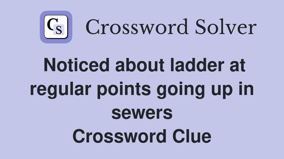 Noticed about ladder at regular points going up in sewers Crossword Clue