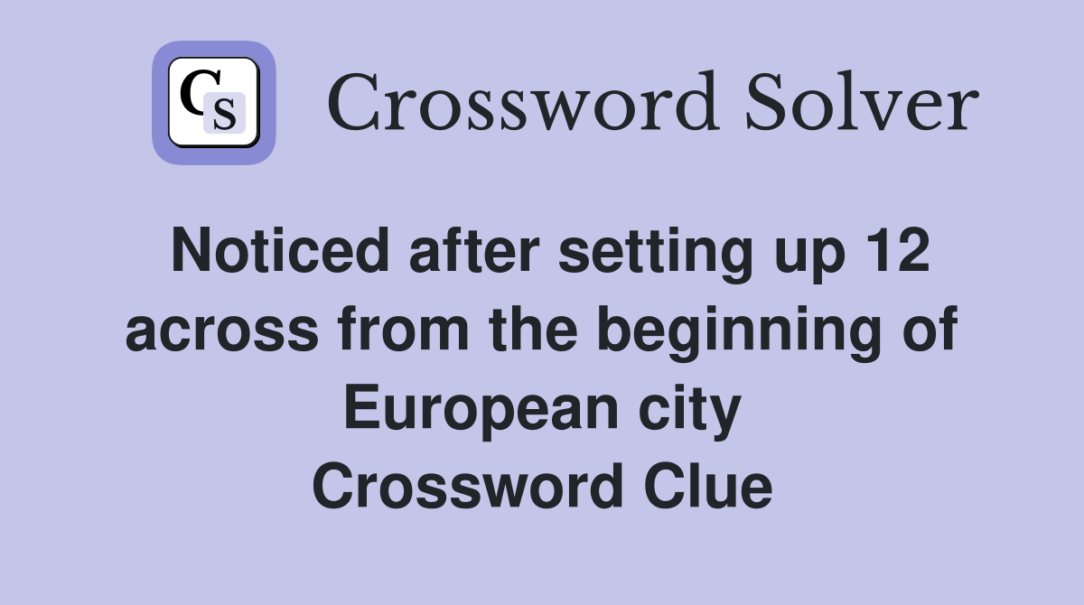 Noticed after setting up 12 across from the beginning of European city Crossword Clue