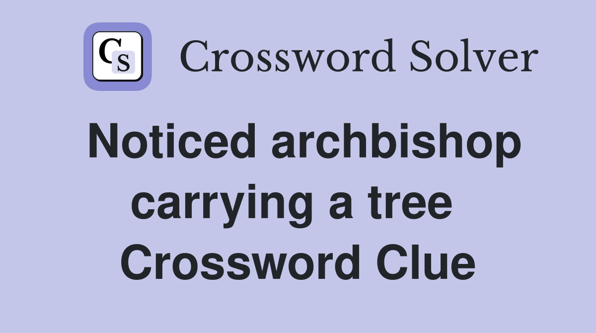 Noticed archbishop carrying a tree  Crossword Clue