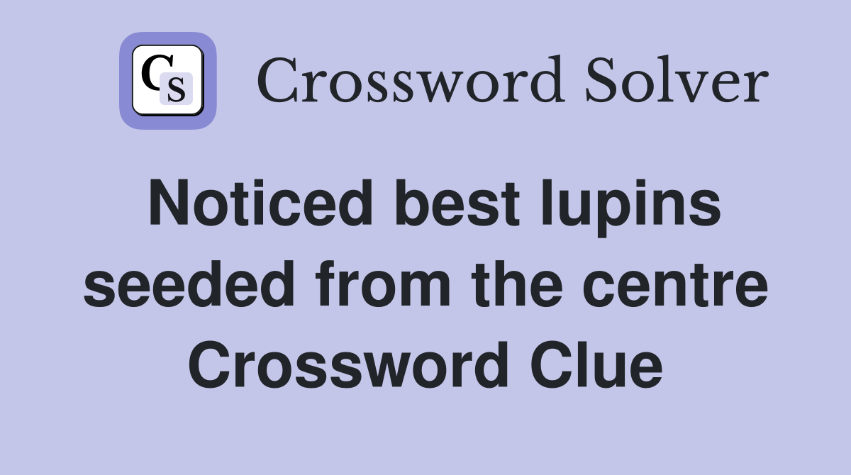 Noticed best lupins seeded from the centre Crossword Clue