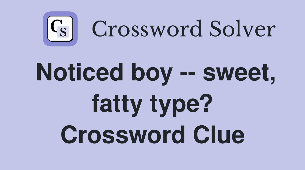 Noticed boy -- sweet, fatty type? Crossword Clue