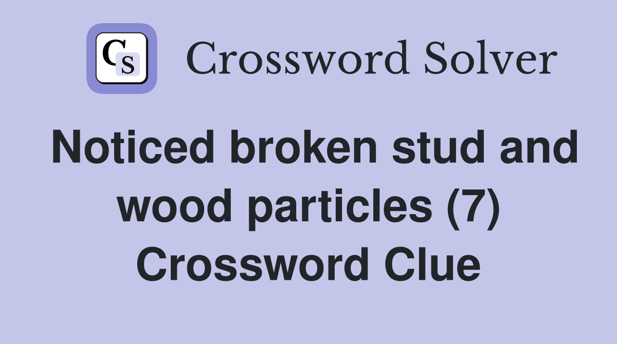 Noticed broken stud and wood particles (7) Crossword Clue