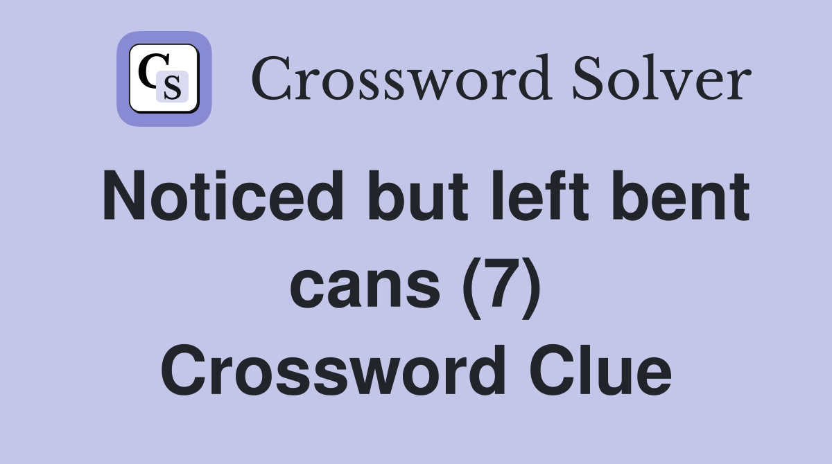 Noticed but left bent cans (7) Crossword Clue