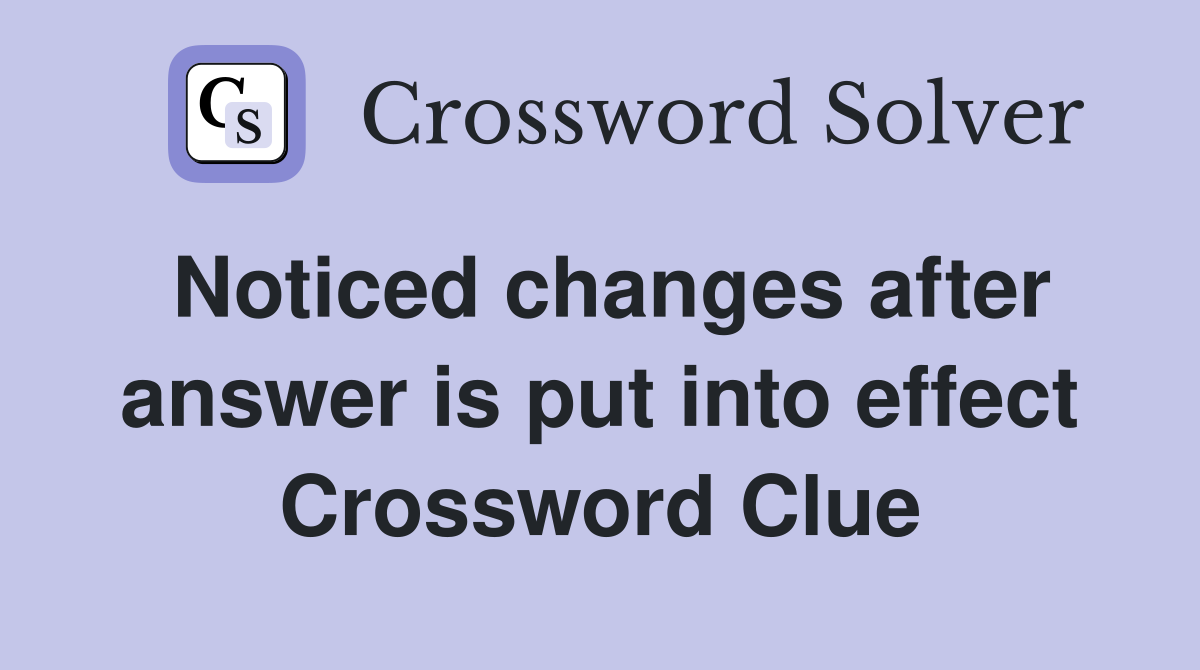Noticed changes after answer is put into effect Crossword Clue