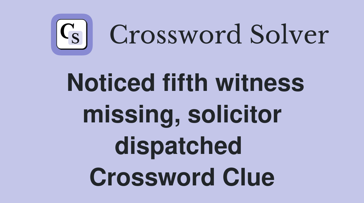 Noticed fifth witness missing, solicitor dispatched  Crossword Clue