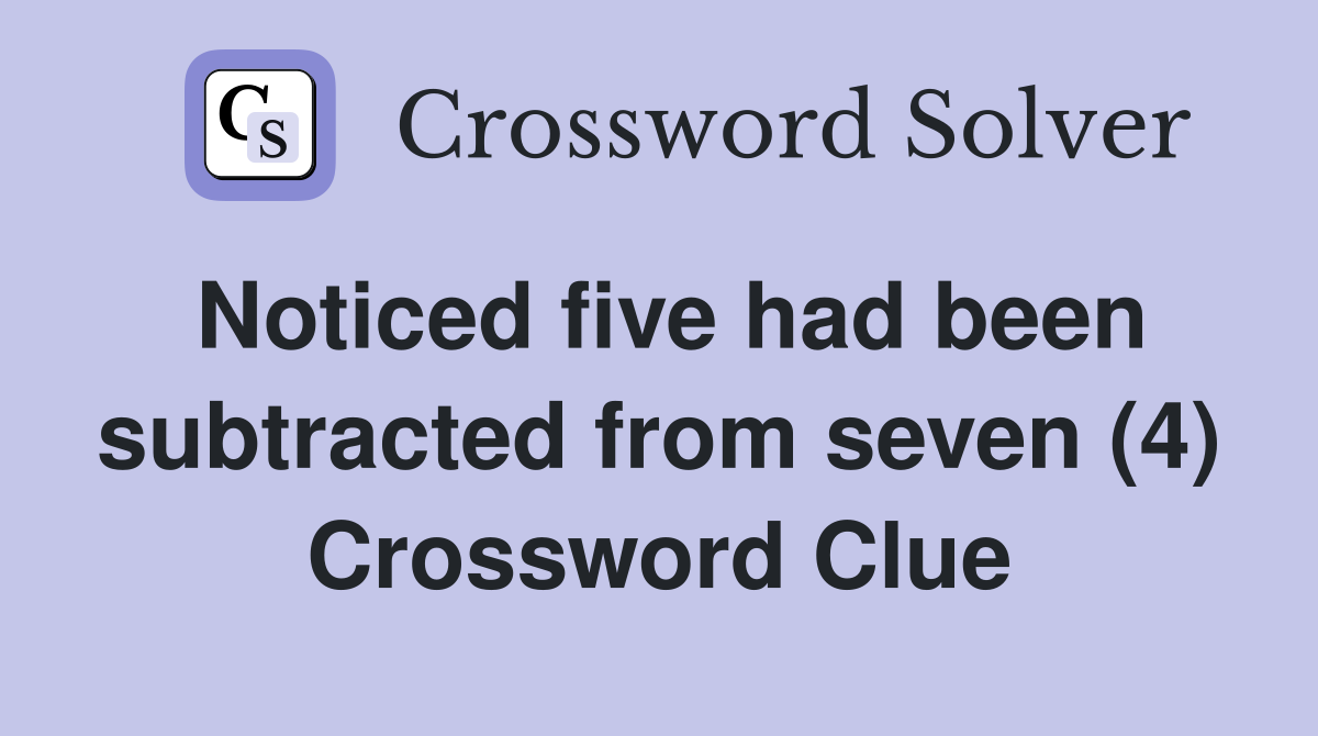 Noticed five had been subtracted from seven (4) Crossword Clue