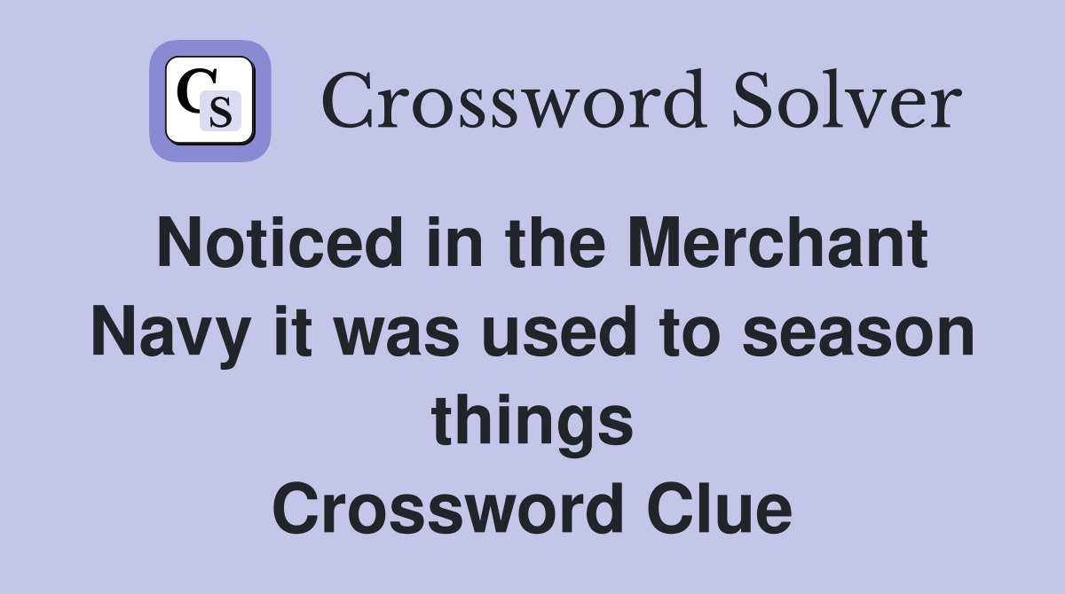 Noticed in the Merchant Navy it was used to season things Crossword Clue