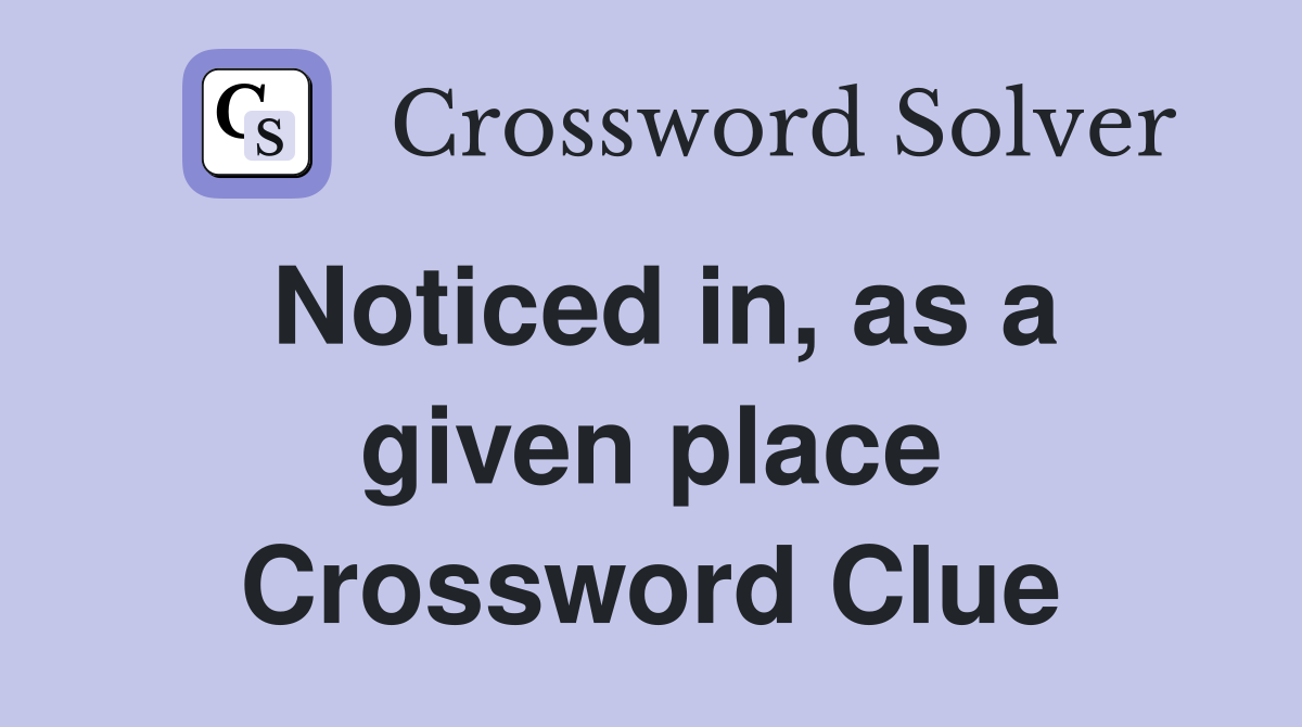Noticed in, as a given place Crossword Clue