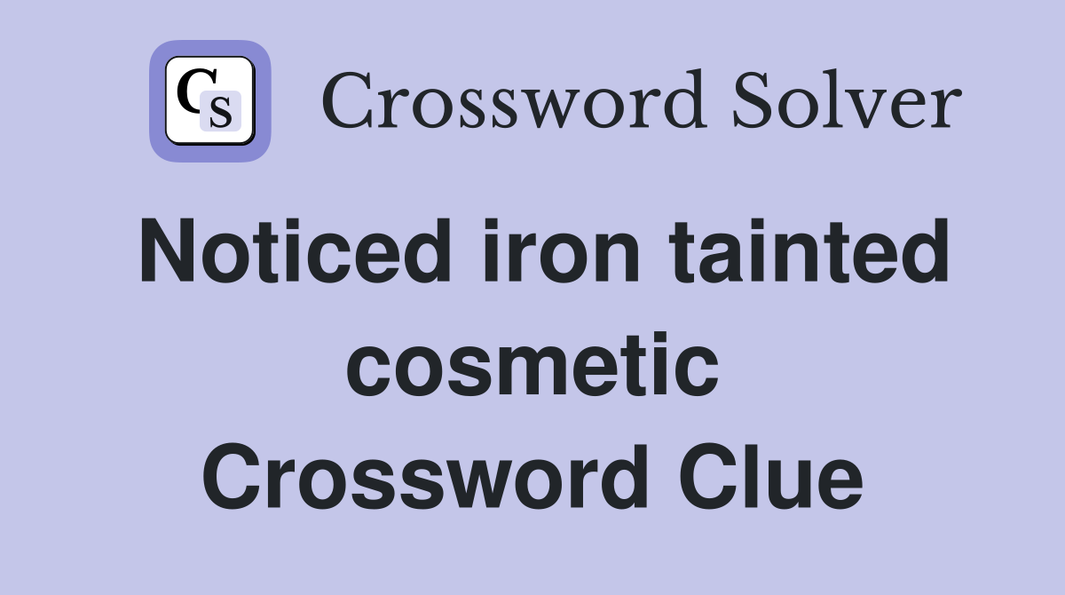 Noticed iron tainted cosmetic Crossword Clue