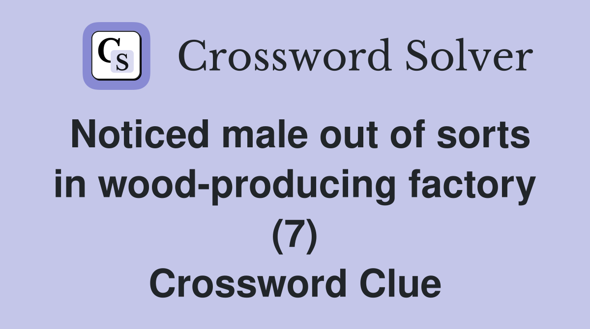 Noticed male out of sorts in wood-producing factory (7) Crossword Clue