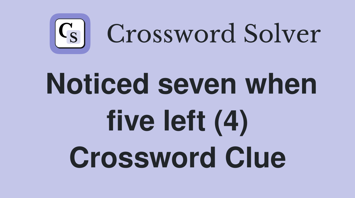 Noticed seven when five left (4) Crossword Clue