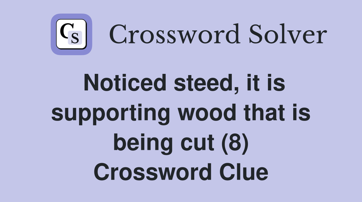 Noticed steed, it is supporting wood that is being cut (8) Crossword Clue