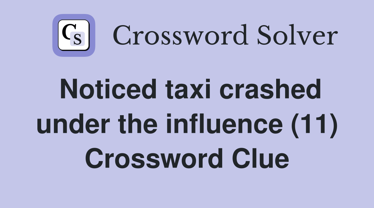 Noticed taxi crashed under the influence (11) Crossword Clue
