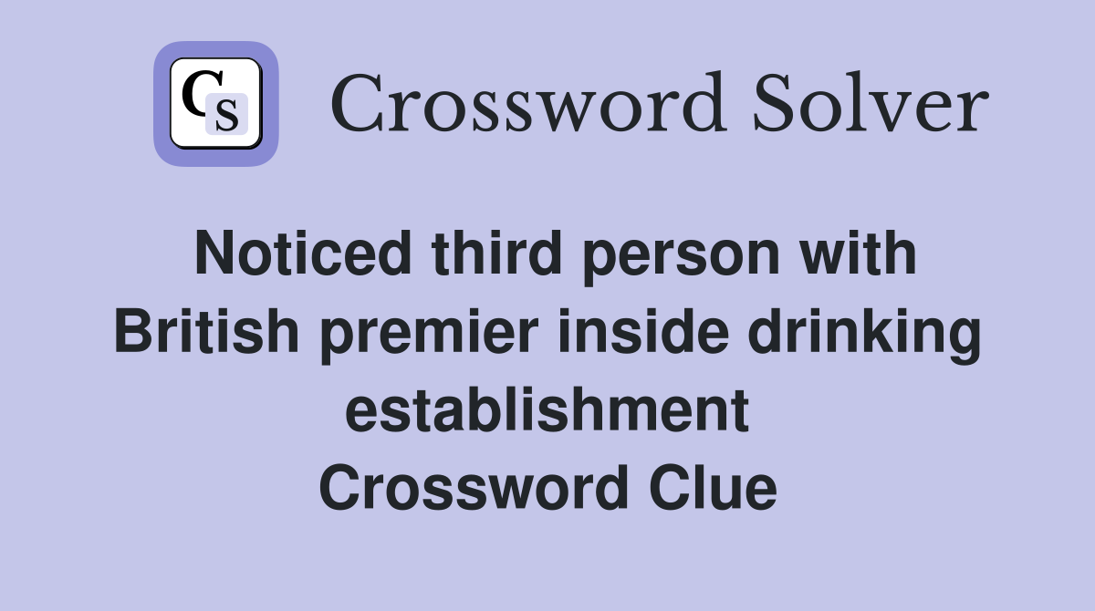 Noticed third person with British premier inside drinking establishment Crossword Clue