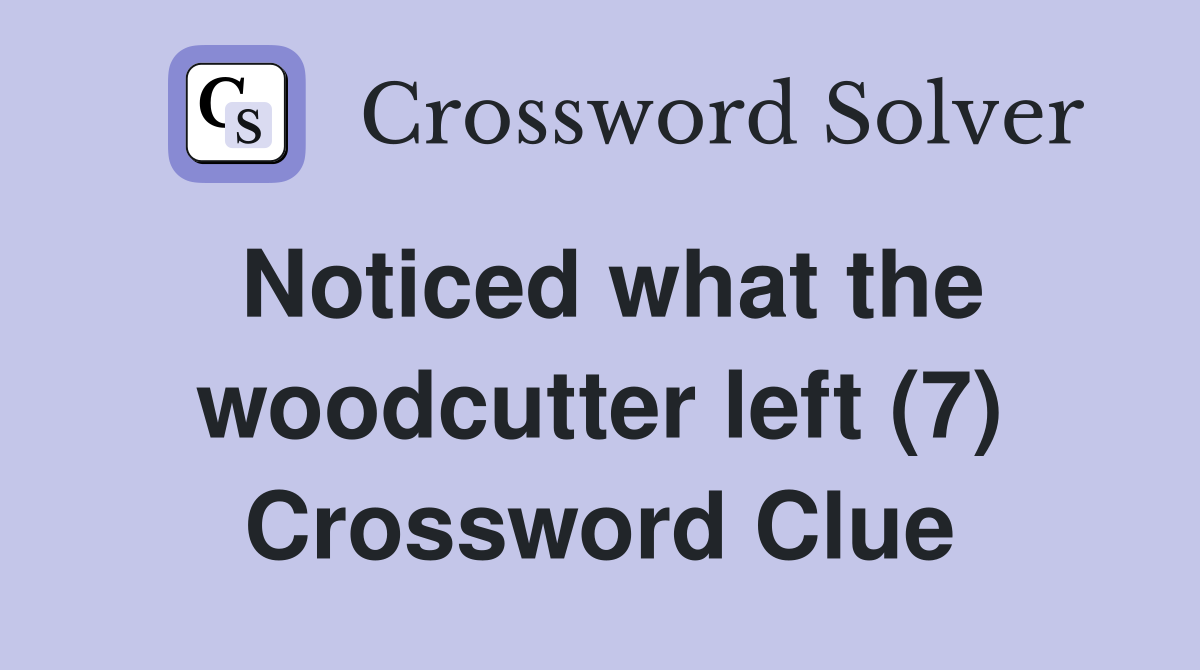 Noticed what the woodcutter left (7) Crossword Clue