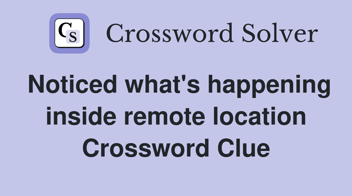 Noticed what's happening inside remote location Crossword Clue