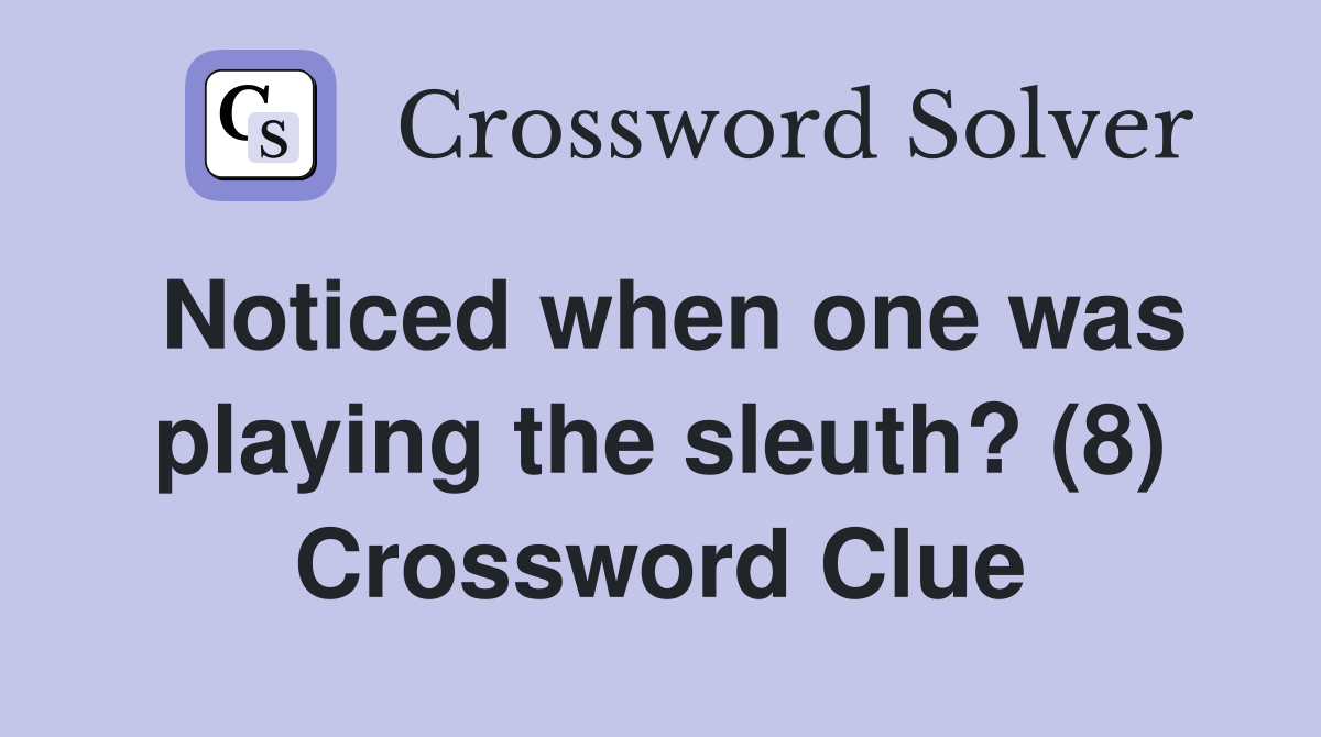 Noticed when one was playing the sleuth? (8) Crossword Clue