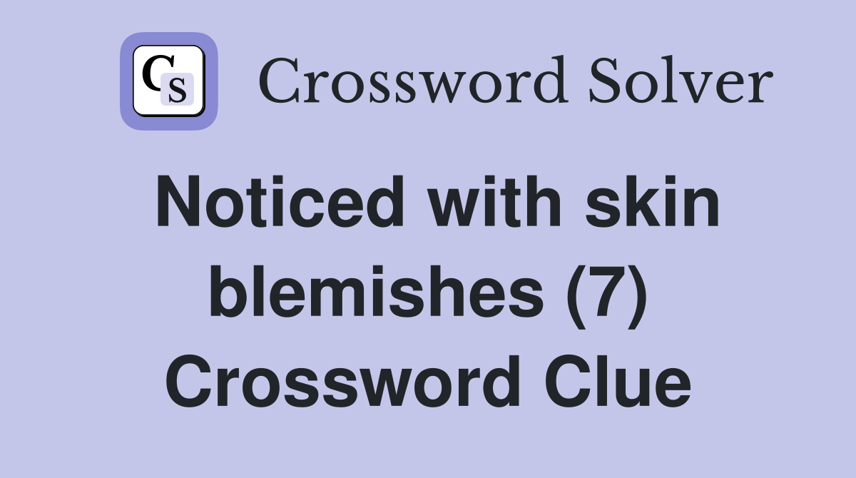 Noticed with skin blemishes (7) Crossword Clue