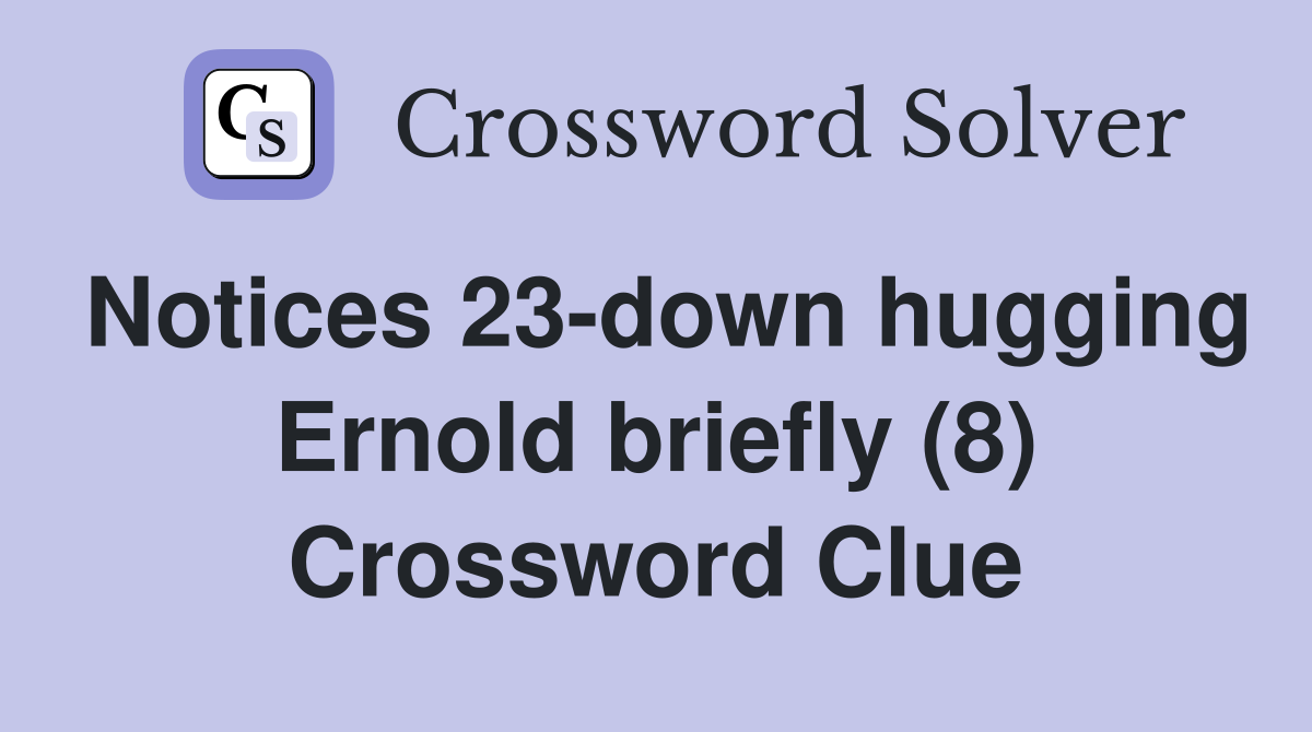 Notices 23-down hugging Ernold briefly (8) Crossword Clue