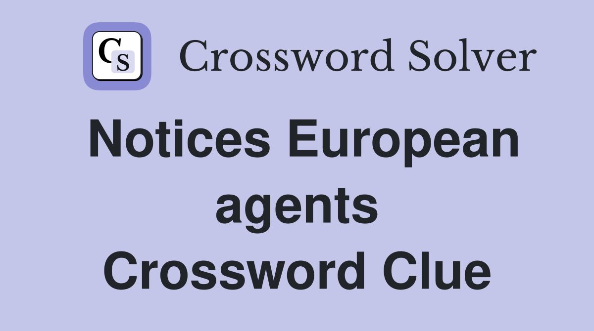 Notices European agents Crossword Clue