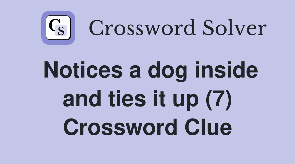Notices a dog inside and ties it up (7) Crossword Clue