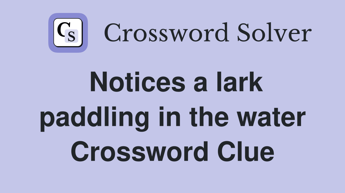 Notices a lark paddling in the water Crossword Clue