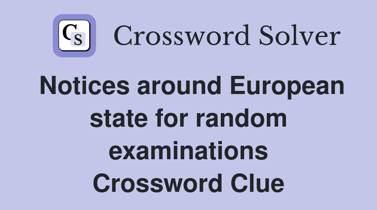 Notices around European state for random examinations Crossword Clue