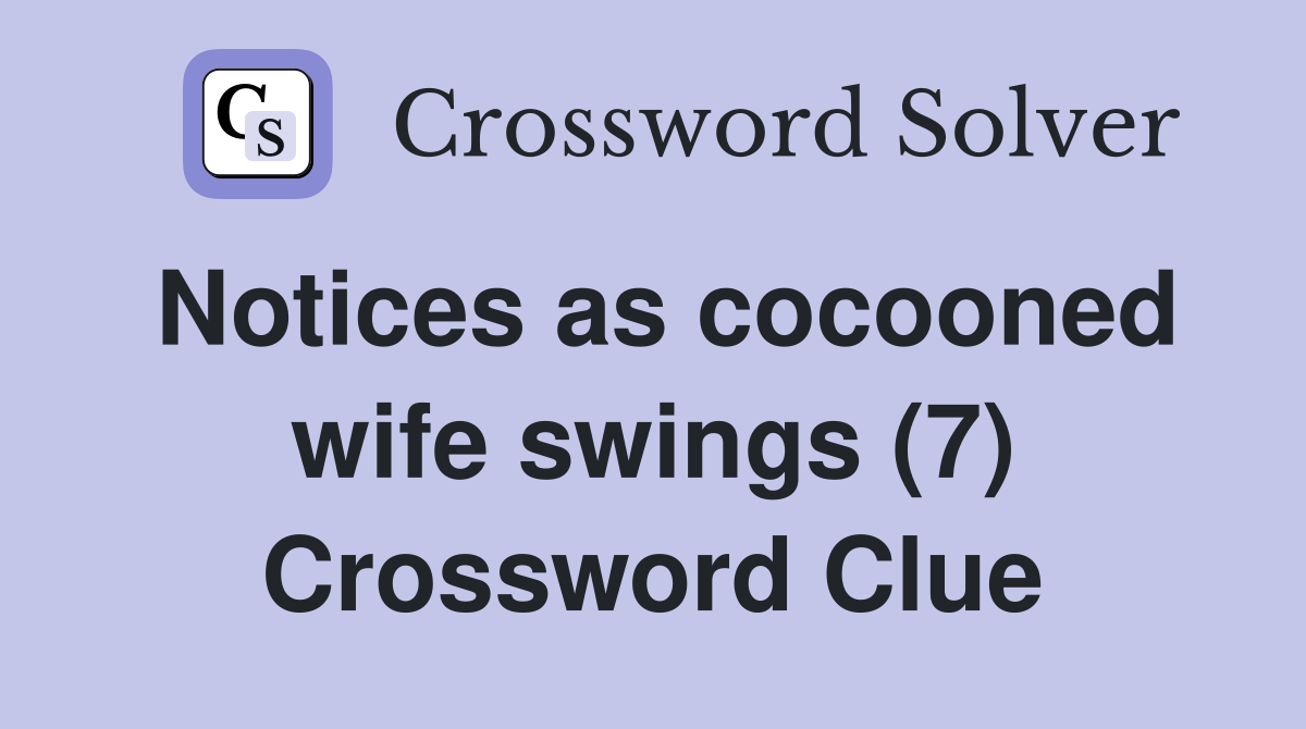 Notices as cocooned wife swings (7) Crossword Clue