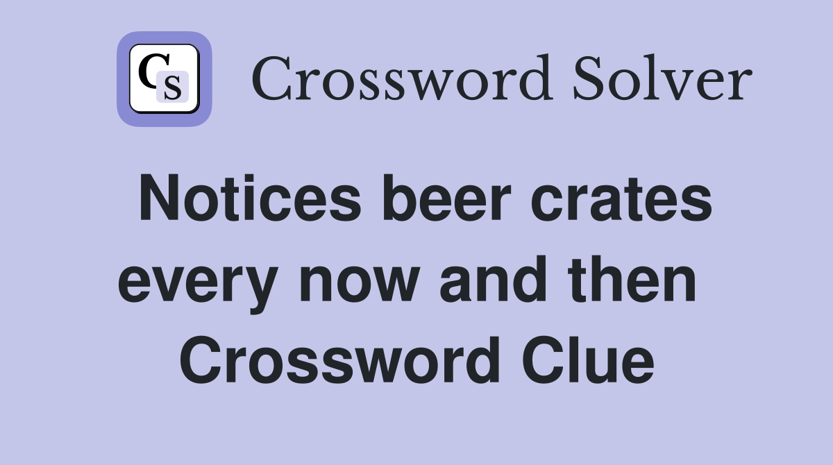 Notices beer crates every now and then  Crossword Clue
