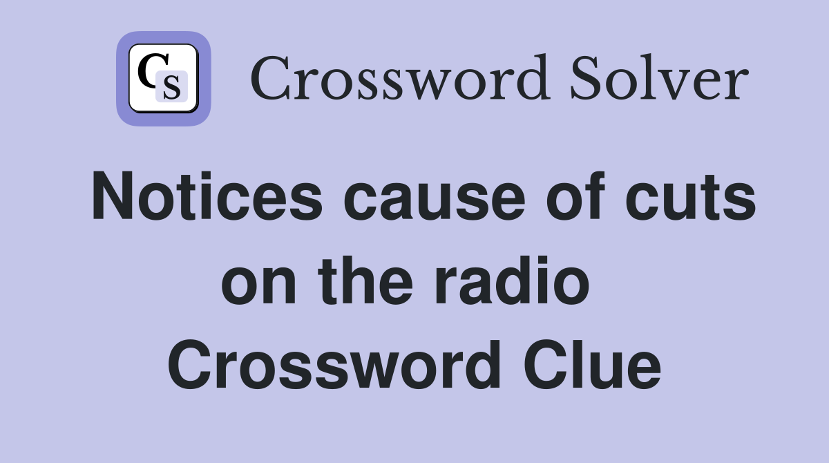 Notices cause of cuts on the radio  Crossword Clue