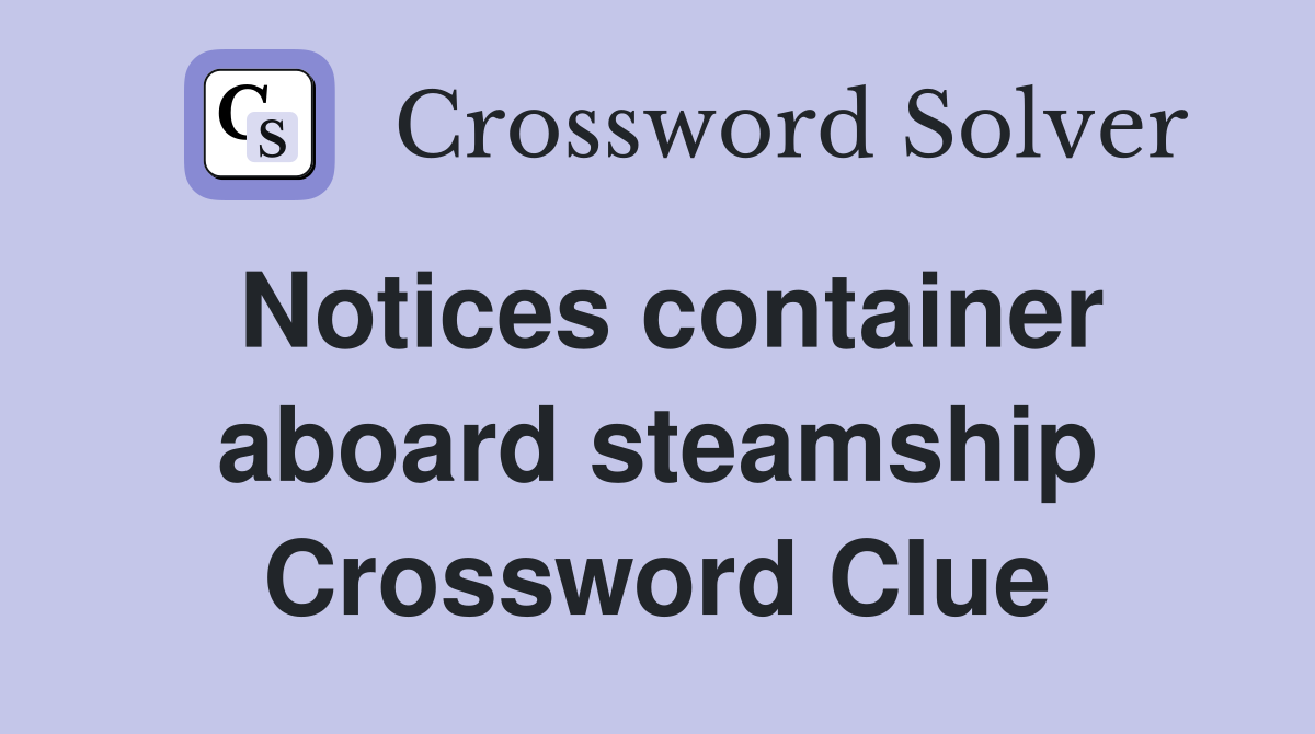 Notices container aboard steamship Crossword Clue