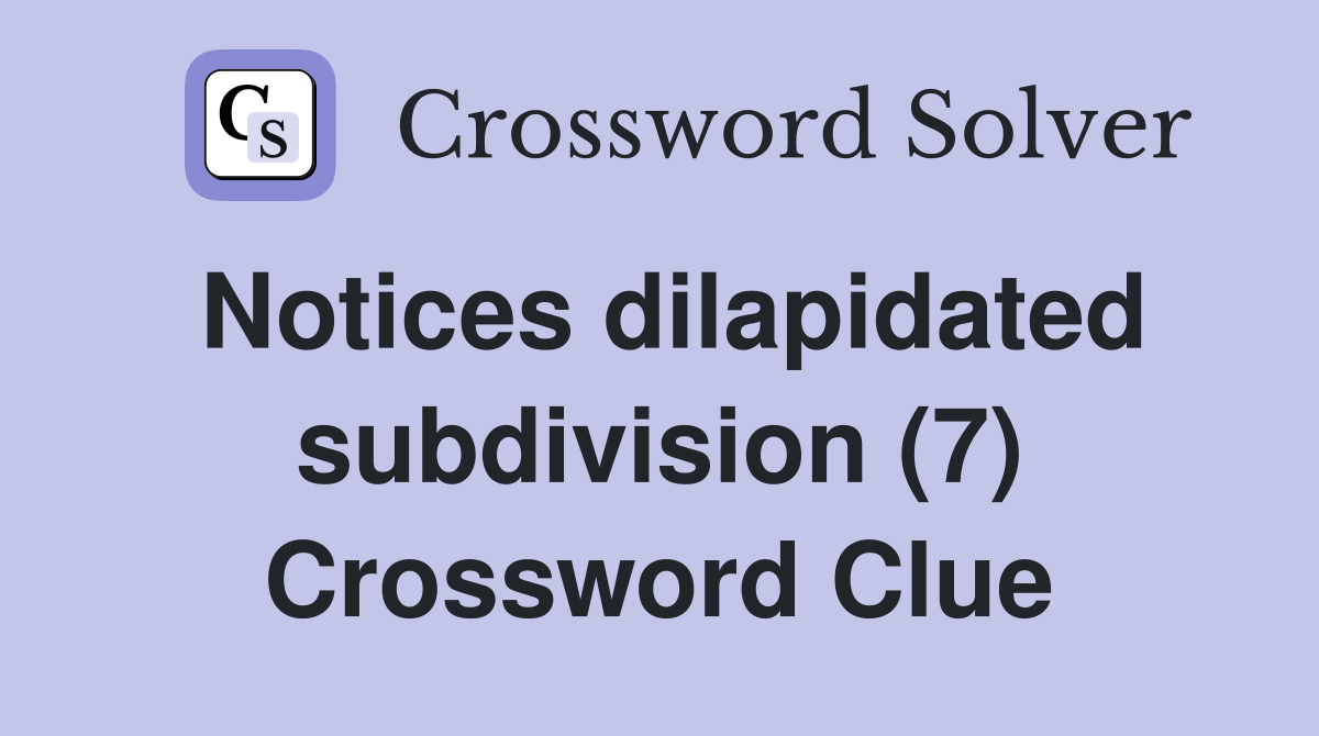 Notices dilapidated subdivision (7) Crossword Clue