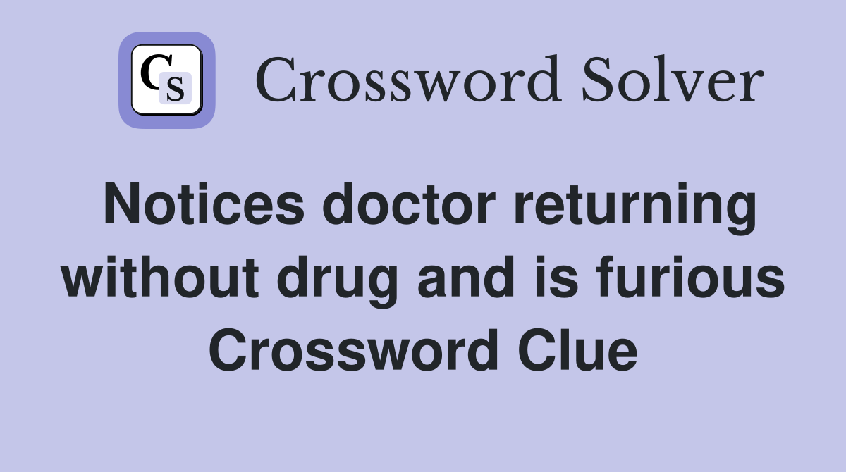 Notices doctor returning without drug and is furious Crossword Clue