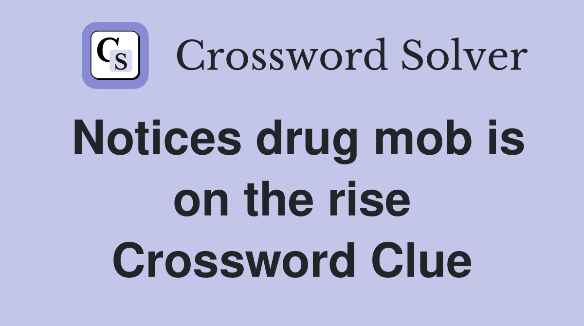 Notices drug mob is on the rise Crossword Clue
